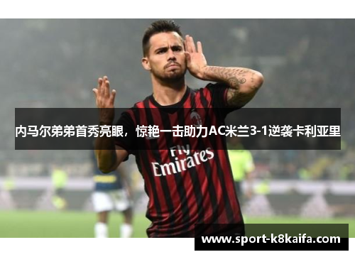 内马尔弟弟首秀亮眼，惊艳一击助力AC米兰3-1逆袭卡利亚里