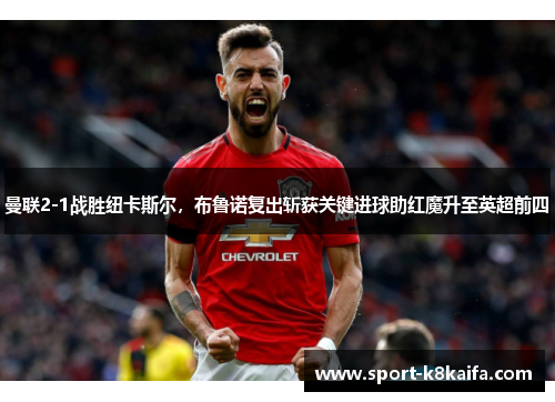曼联2-1战胜纽卡斯尔，布鲁诺复出斩获关键进球助红魔升至英超前四