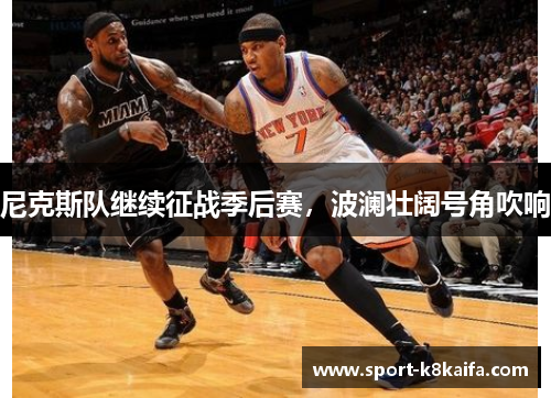 尼克斯队继续征战季后赛，波澜壮阔号角吹响