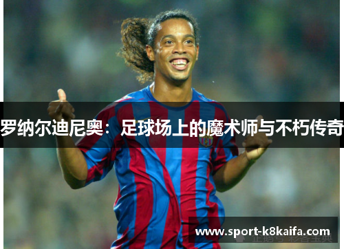 罗纳尔迪尼奥：足球场上的魔术师与不朽传奇