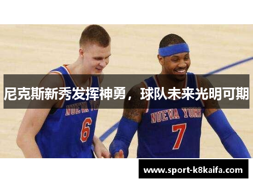 尼克斯新秀发挥神勇，球队未来光明可期