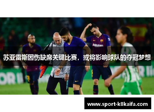 苏亚雷斯因伤缺席关键比赛，或将影响球队的夺冠梦想