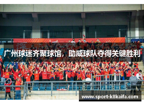 广州球迷齐聚球馆，助威球队夺得关键胜利