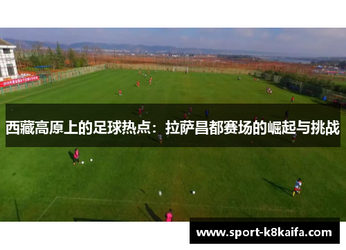 西藏高原上的足球热点：拉萨昌都赛场的崛起与挑战
