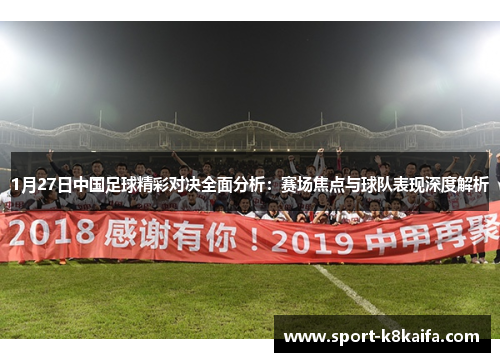 1月27日中国足球精彩对决全面分析：赛场焦点与球队表现深度解析