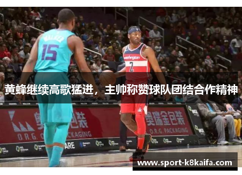 黄蜂继续高歌猛进，主帅称赞球队团结合作精神