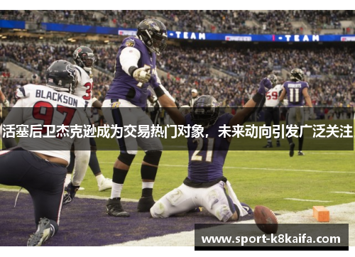 活塞后卫杰克逊成为交易热门对象，未来动向引发广泛关注