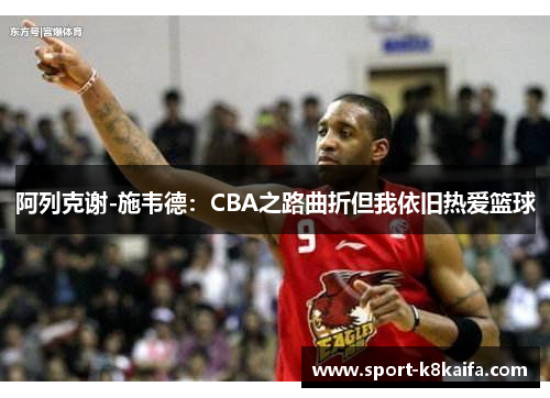 阿列克谢-施韦德：CBA之路曲折但我依旧热爱篮球